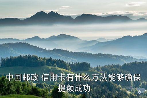 中国邮政 信用卡有什么方法能够确保 提额成功
