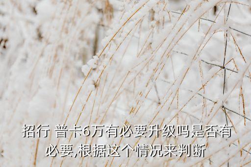  招行 普卡6万有必要升级吗是否有必要,根据这个情况来判断