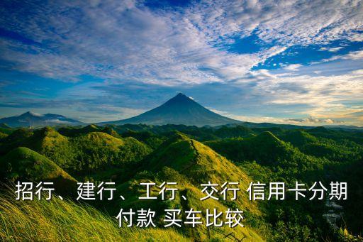 招行、建行、工行、交行 信用卡分期付款 买车比较