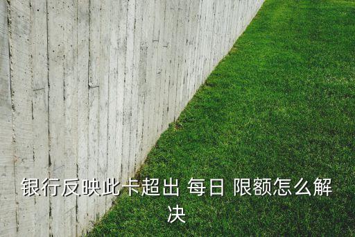 银行反映此卡超出 每日 限额怎么解决