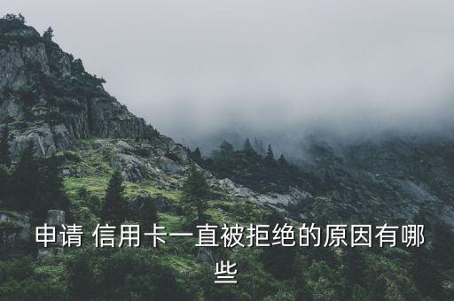  申请 信用卡一直被拒绝的原因有哪些