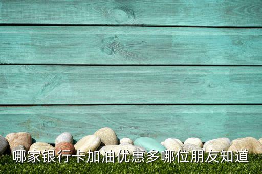 哪家银行卡加油优惠多哪位朋友知道