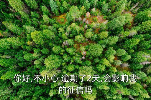 你好,不小心 逾期了2天,会影响我的征信吗