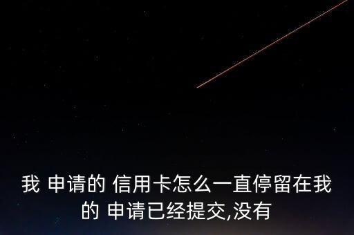 我 申请的 信用卡怎么一直停留在我的 申请已经提交,没有