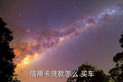 如何用信用卡申请买车,信用卡如何申请延期还款3年