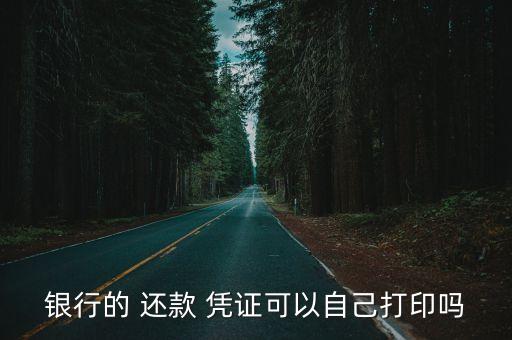 银行的 还款 凭证可以自己打印吗