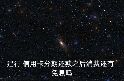 建行 信用卡分期还款之后消费还有 免息吗