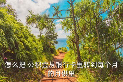 怎么把 公积金从银行卡里转到每个月的月供里