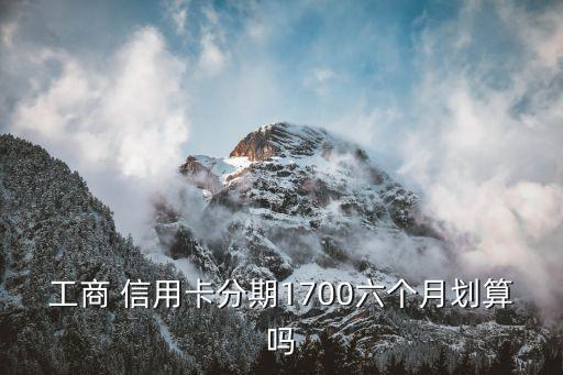 工商 信用卡分期1700六个月划算吗