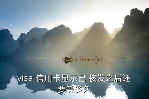visa 信用卡显示已 核发之后还要等多久