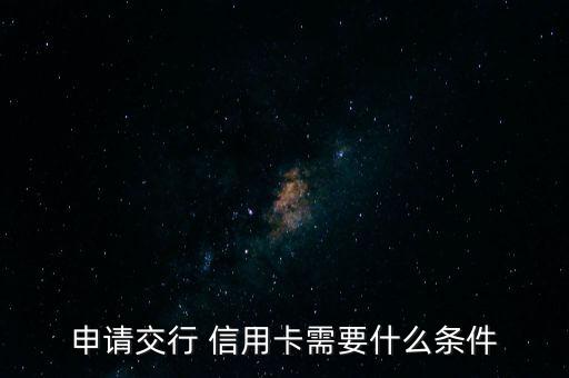 申请交行 信用卡需要什么条件