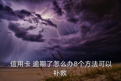  信用卡 逾期了怎么办8个方法可以补救