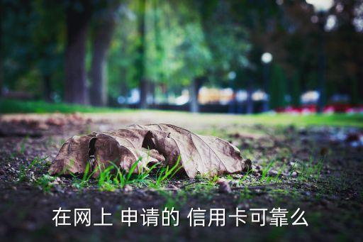 在网上 申请的 信用卡可靠么