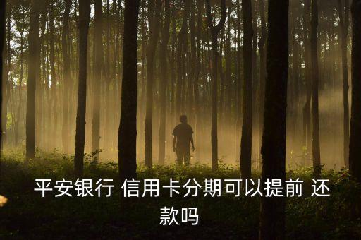  平安银行 信用卡分期可以提前 还款吗