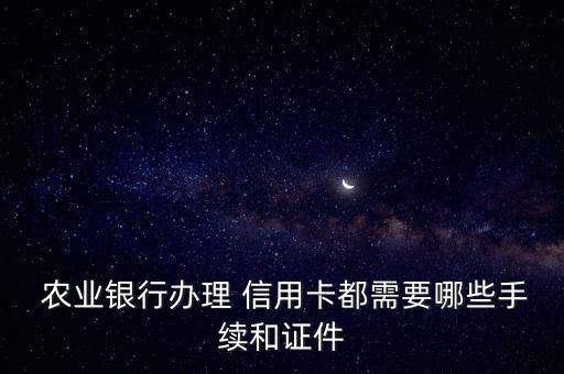  农业银行办理 信用卡都需要哪些手续和证件