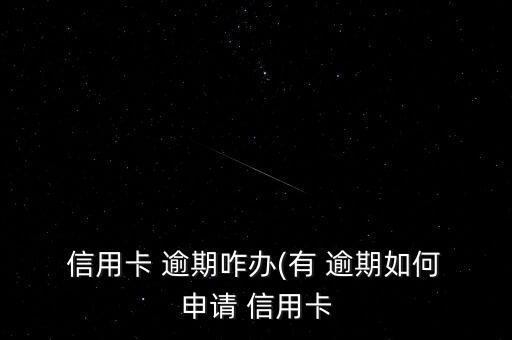  信用卡 逾期咋办(有 逾期如何 申请 信用卡