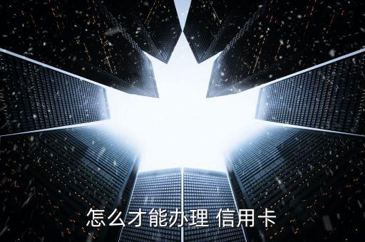 扬州信用卡怎么申请,申请信用卡怎么填写才能成功