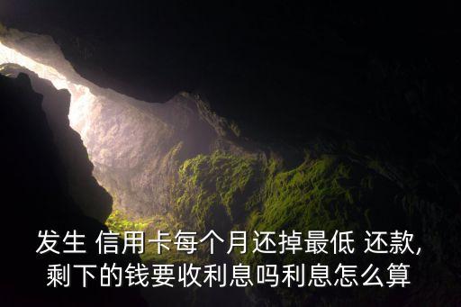 发生 信用卡每个月还掉最低 还款,剩下的钱要收利息吗利息怎么算