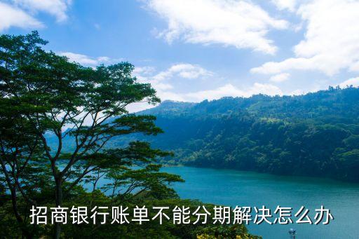  招商银行账单不能分期解决怎么办