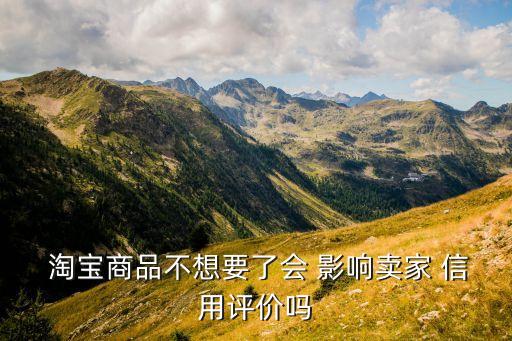  淘宝商品不想要了会 影响卖家 信用评价吗