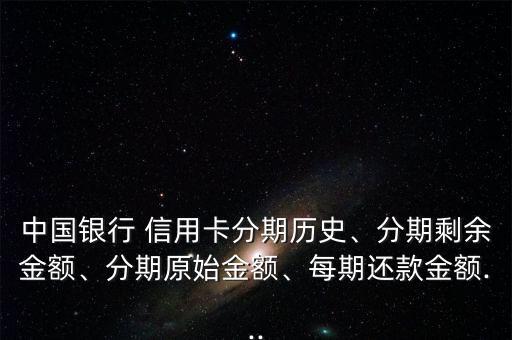 中国银行 信用卡分期历史、分期剩余金额、分期原始金额、每期还款金额...