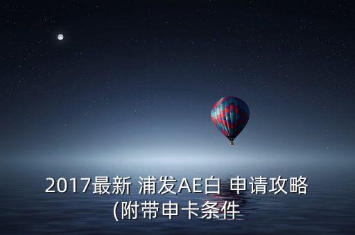 2017最新 浦发AE白 申请攻略(附带申卡条件