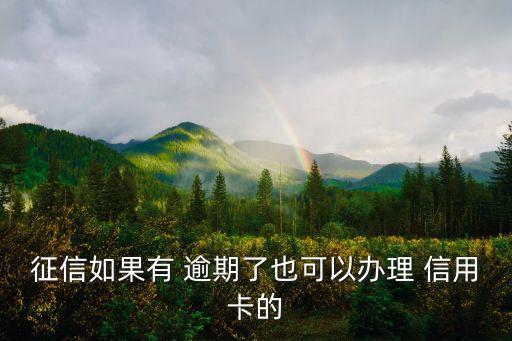 征信如果有 逾期了也可以办理 信用卡的