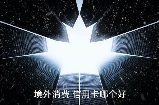 什么银行信用卡境外刷合算,境外银行信用卡在国内能刷吗