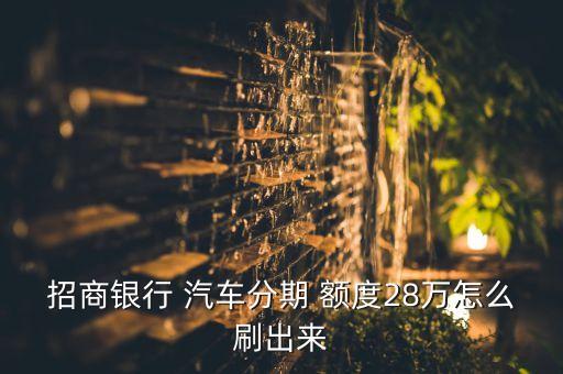 招商银行 汽车分期 额度28万怎么刷出来