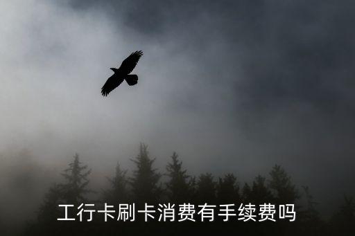 工行卡刷卡消费有手续费吗