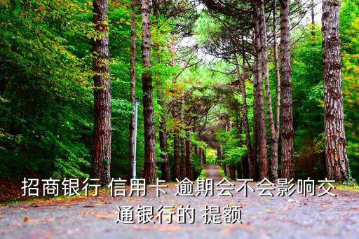 招商银行 信用卡 逾期会不会影响交通银行的 提额