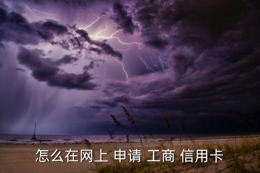 怎么在网上 申请 工商 信用卡
