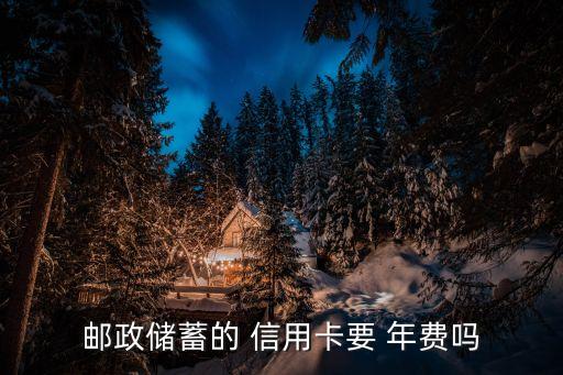 邮政储蓄的 信用卡要 年费吗