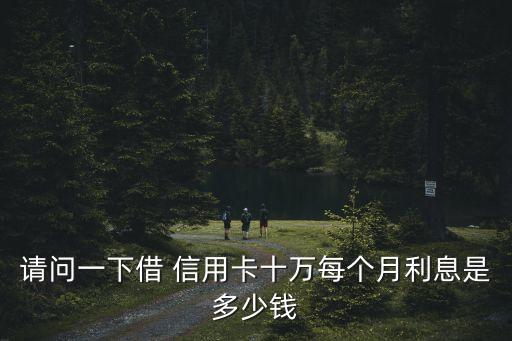 请问一下借 信用卡十万每个月利息是多少钱