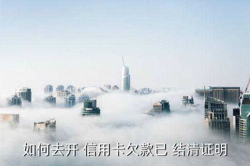 如何去开 信用卡欠款已 结清证明