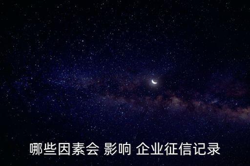 哪些因素会 影响 企业征信记录