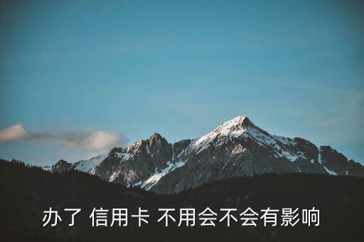 办了 信用卡 不用会不会有影响