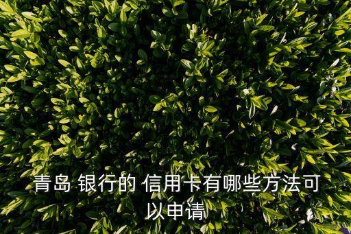  青岛 银行的 信用卡有哪些方法可以申请