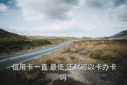  信用卡一直 最低 还款可以卡办卡吗