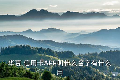 华夏 信用卡APP叫什么名字有什么用