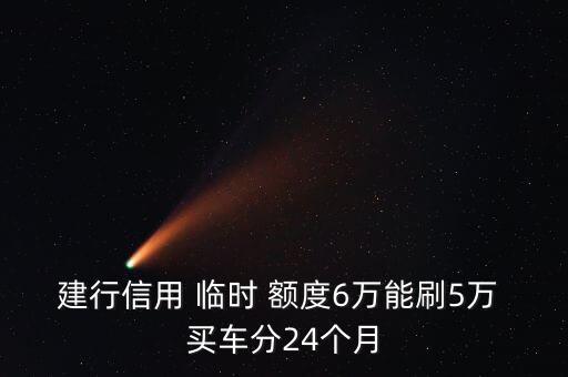 建行信用 临时 额度6万能刷5万 买车分24个月