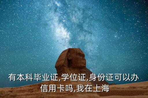 有本科毕业证,学位证,身份证可以办 信用卡吗,我在上海