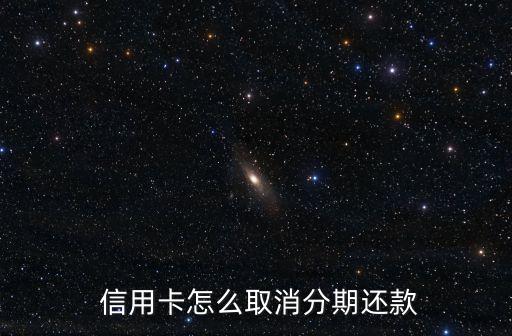  信用卡怎么取消分期还款