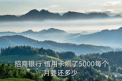 招商银行 信用卡刷了5000每个月要还多少