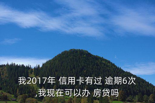 我2017年 信用卡有过 逾期6次,我现在可以办 房贷吗