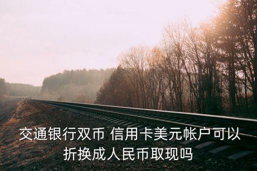  交通银行双币 信用卡美元帐户可以折换成人民币取现吗
