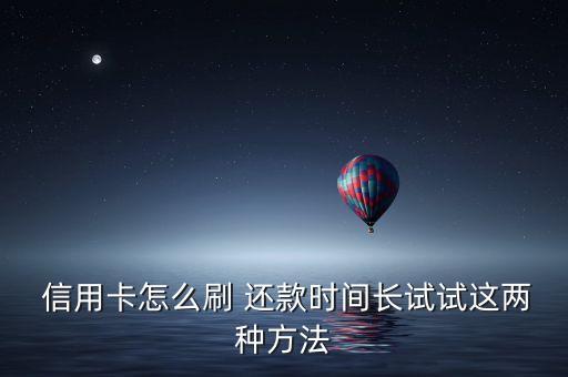  信用卡怎么刷 还款时间长试试这两种方法