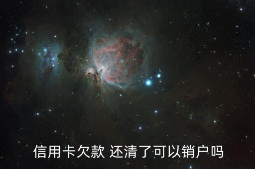  信用卡欠款 还清了可以销户吗