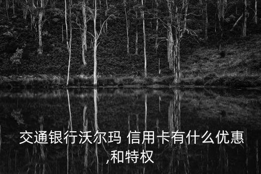  交通银行沃尔玛 信用卡有什么优惠,和特权