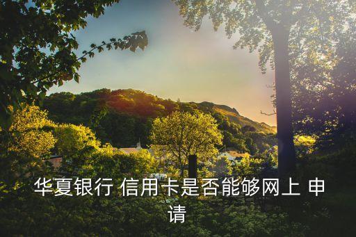  华夏银行 信用卡是否能够网上 申请